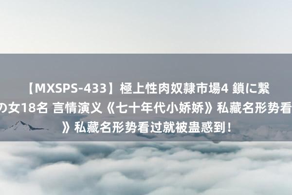 【MXSPS-433】極上性肉奴隷市場4 鎖に繋がれた囚われの女18名 言情演义《七十年代小娇娇》私藏名形势看过就被蛊惑到!