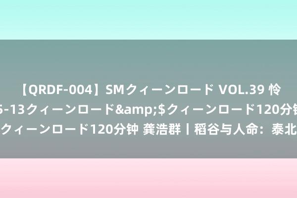 【QRDF-004】SMクィーンロード VOL.39 怜佳</a>2018-05-13クィーンロード&$クィーンロード120分钟 龚浩群丨稻谷与人命:泰北郊野札记