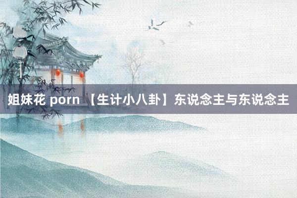 姐妹花 porn 【生计小八卦】东说念主与东说念主