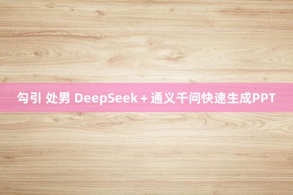 勾引 处男 DeepSeek＋通义千问快速生成PPT